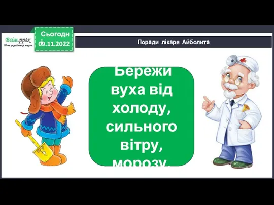 09.11.2022 Сьогодні Поради лікаря Айболита Бережи вуха від холоду, сильного вітру, морозу.