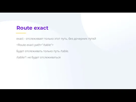 Route exact exact - отслеживает только этот путь, без дочерних путей Будет отслеживать