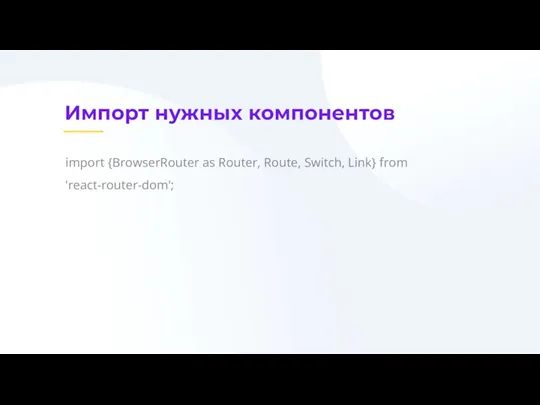 Импорт нужных компонентов import {BrowserRouter as Router, Route, Switch, Link} from 'react-router-dom';