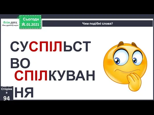 31.01.2021 Сьогодні Чим подібні слова? Підручник. Сторінка 94 СУСПІЛЬСТВО СПІЛКУВАННЯ