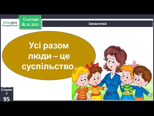 31.01.2021 Сьогодні Запам’ятай Усі разом люди – це суспільство. Підручник. Сторінка 95