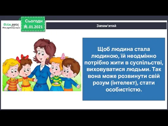 31.01.2021 Сьогодні Запам’ятай Щоб людина стала людиною, їй неодмінно потрібно