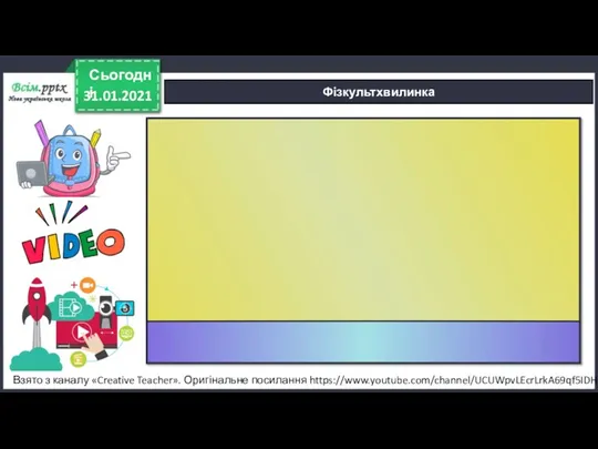 31.01.2021 Сьогодні Фізкультхвилинка Взято з каналу «Creative Teacher». Оригінальне посилання https://www.youtube.com/channel/UCUWpvLEcrLrkA69qf5IDHIg