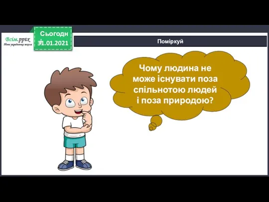 31.01.2021 Сьогодні Поміркуй Чому людина не може існувати поза спільнотою людей і поза природою?