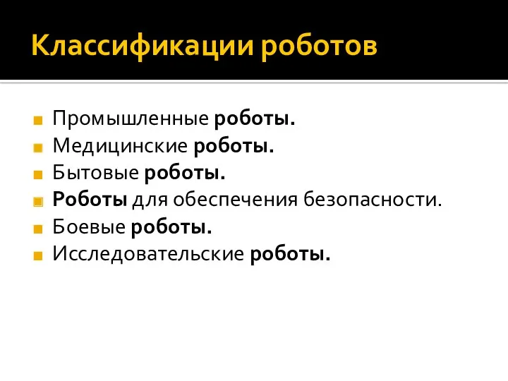 Классификации роботов Промышленные роботы. Медицинские роботы. Бытовые роботы. Роботы для обеспечения безопасности. Боевые роботы. Исследовательские роботы.