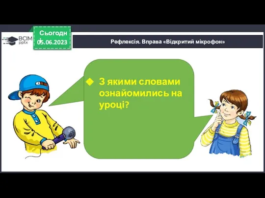 05.06.2023 Сьогодні Рефлексія. Вправа «Відкритий мікрофон» З якими словами ознайомились на уроці?