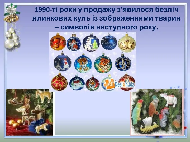 1990-ті роки у продажу з'явилося безліч ялинкових куль із зображеннями тварин – символів наступного року.