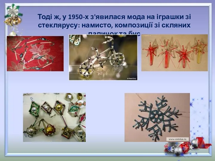 Тоді ж, у 1950-х з'явилася мода на іграшки зі стеклярусу: намисто, композиції зі