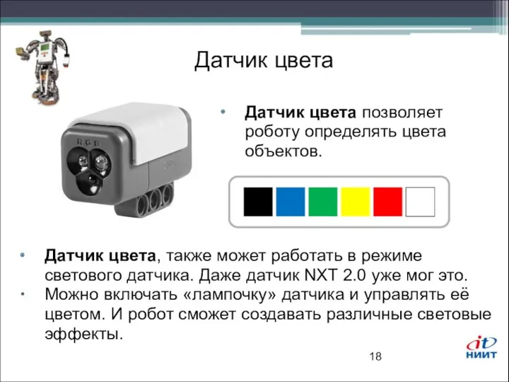 Датчик цвета Датчик цвета позволяет роботу определять цвета объектов. Датчик цвета, также может