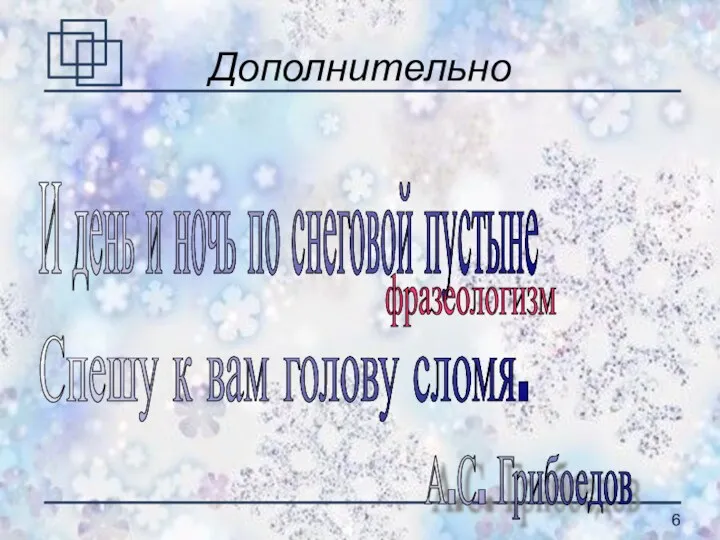 Дополнительно И день и ночь по снеговой пустыне Спешу к вам голову сломя. А.С. Грибоедов фразеологизм