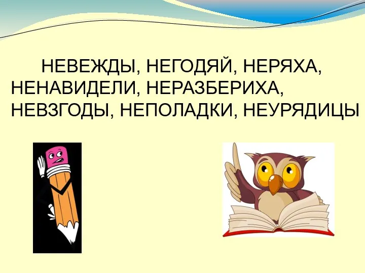 НЕВЕЖДЫ, НЕГОДЯЙ, НЕРЯХА, НЕНАВИДЕЛИ, НЕРАЗБЕРИХА, НЕВЗГОДЫ, НЕПОЛАДКИ, НЕУРЯДИЦЫ