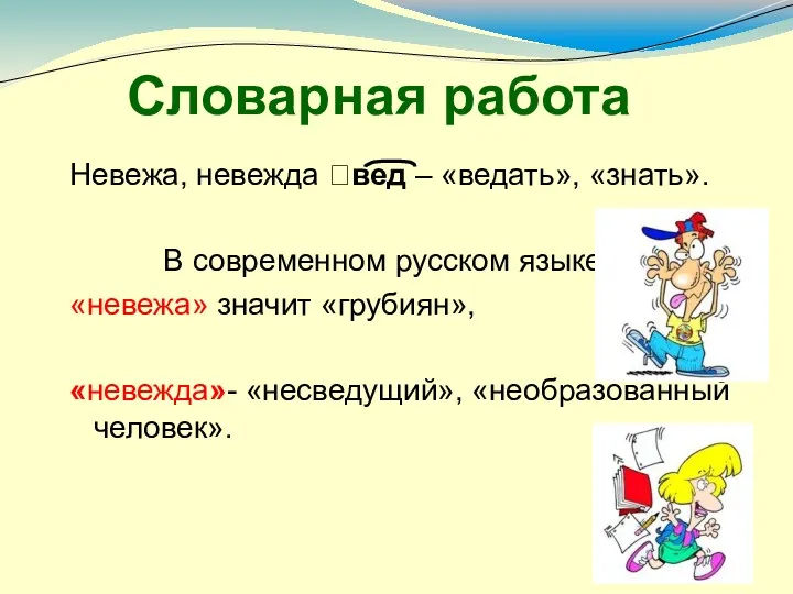 Словарная работа Невежа, невежда ?вед – «ведать», «знать». В современном