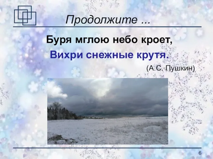 Продолжите ... Буря мглою небо кроет, Вихри снежные крутя. (А.С. Пушкин)