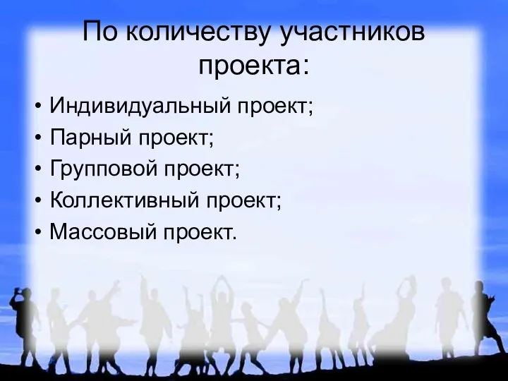 По количеству участников проекта: Индивидуальный проект; Парный проект; Групповой проект; Коллективный проект; Массовый проект.