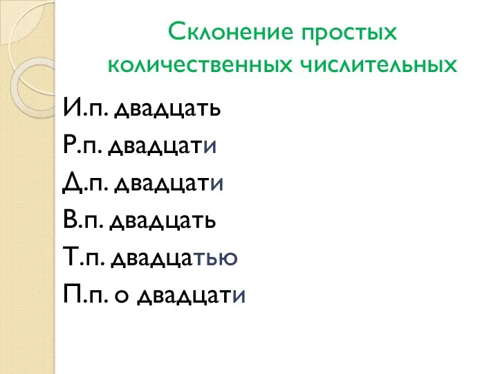 Склонение простых количественных числительных И.п. двадцать Р.п. двадцати Д.п. двадцати