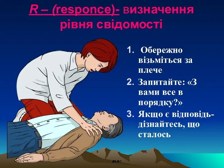 R – (responce)- визначення рівня свідомості Обережно візьміться за плече