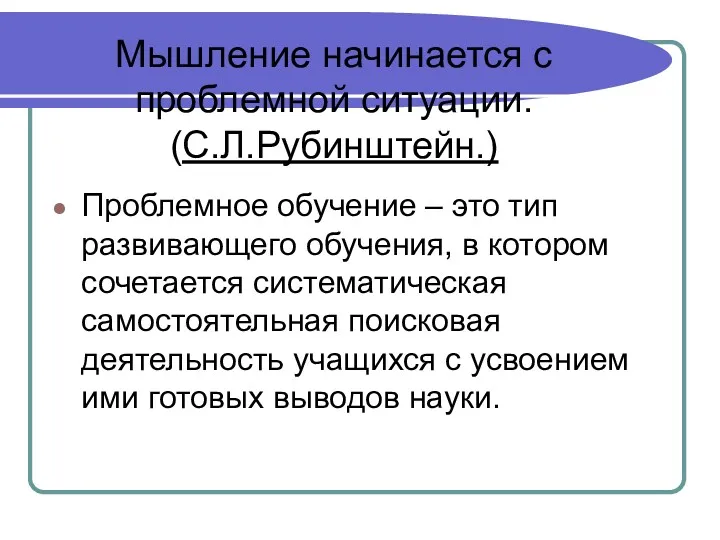 Мышление начинается с проблемной ситуации. (С.Л.Рубинштейн.) Проблемное обучение – это