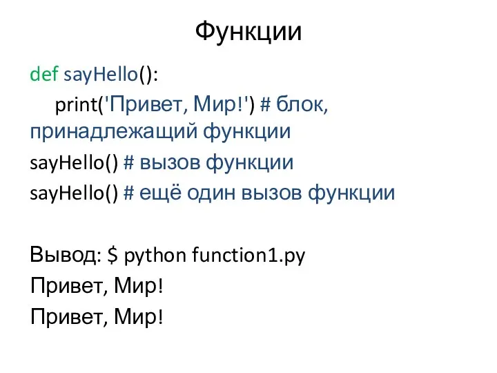 Функции def sayHello(): print('Привет, Мир!') # блок, принадлежащий функции sayHello() # вызов функции