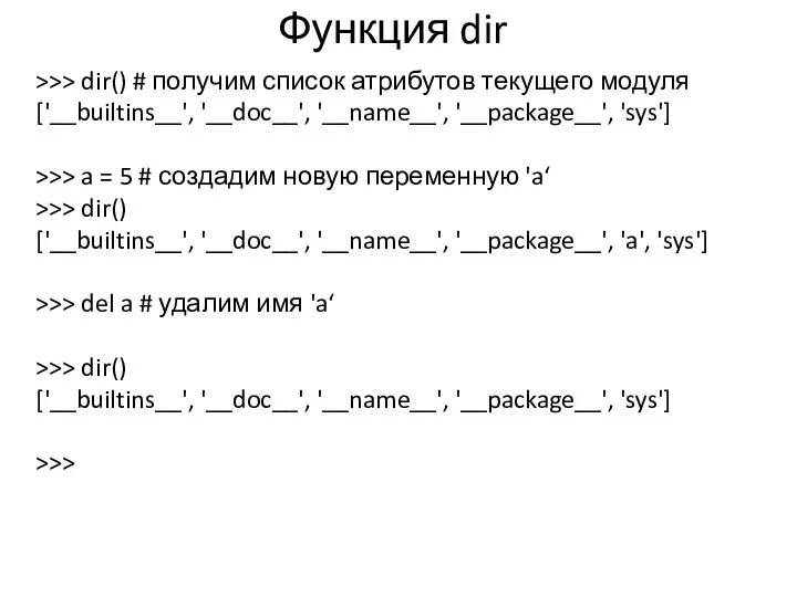 Функция dir >>> dir() # получим список атрибутов текущего модуля ['__builtins__', '__doc__', '__name__',