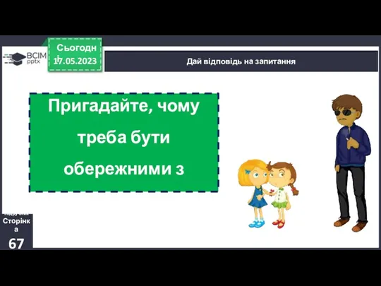 17.05.2023 Сьогодні Дай відповідь на запитання Підручник Сторінка 67 Пригадайте, чому треба бути обережними з незнайомцями?