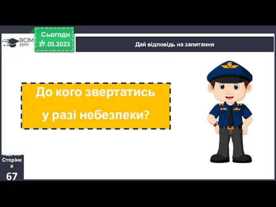 17.05.2023 Сьогодні Дай відповідь на запитання До кого звертатись у разі небезпеки? Підручник Сторінка 67