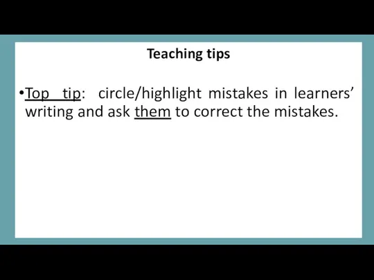 Teaching tips Top tip: circle/highlight mistakes in learners’ writing and ask them to correct the mistakes.
