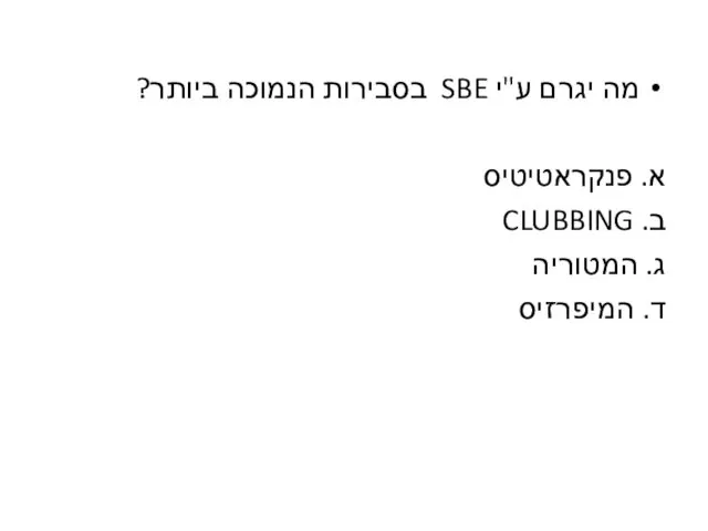 מה יגרם ע"י SBE בסבירות הנמוכה ביותר? א. פנקראטיטיס ב. CLUBBING ג. המטוריה ד. המיפרזיס