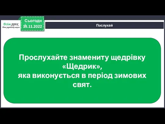 13.11.2022 Сьогодні Послухай Прослухайте знамениту щедрівку «Щедрик», яка виконується в період зимових свят.