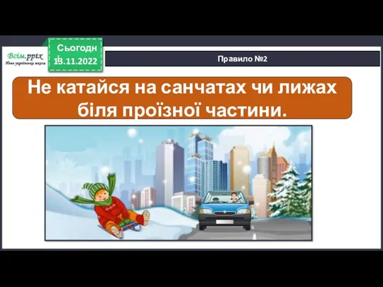 13.11.2022 Сьогодні Правило №2 Не катайся на санчатах чи лижах біля проїзної частини.