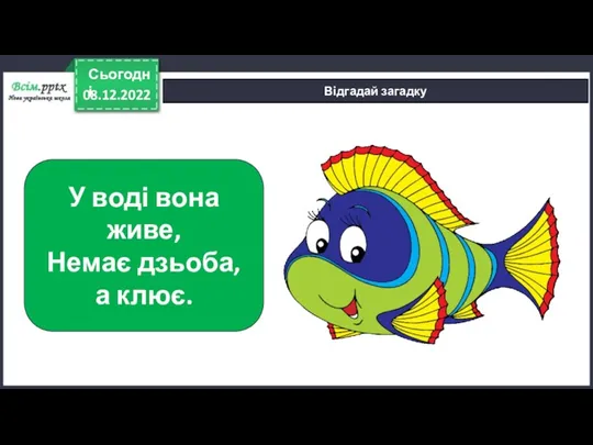 08.12.2022 Сьогодні Відгадай загадку У воді вона живе, Немає дзьоба, а клює.