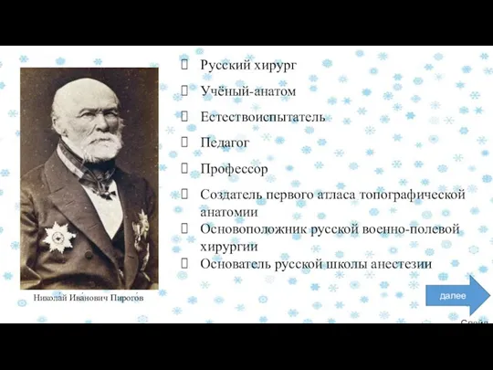 Слайд 5 далее Никола́й Ива́нович Пирого́в Русский хирург Учёный-анатом Естествоиспытатель