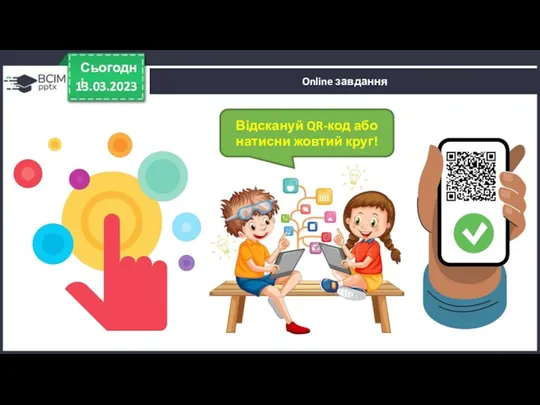 Online завдання 13.03.2023 Сьогодні Відскануй QR-код або натисни жовтий круг!