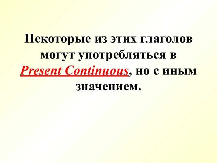 Некоторые из этих глаголов могут употребляться в Present Continuous, но с иным значением.