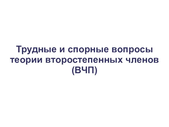 Трудные и спорные вопросы теории второстепенных членов (ВЧП)