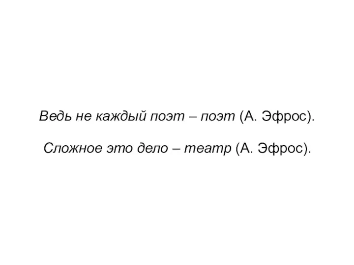 Ведь не каждый поэт – поэт (А. Эфрос). Сложное это дело – театр (А. Эфрос).