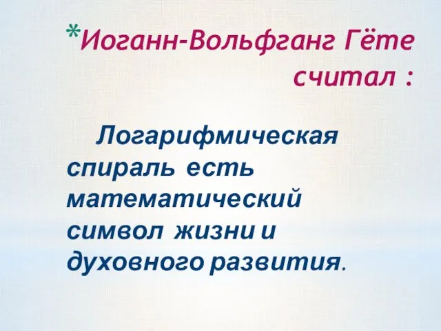 Иоганн-Вольфганг Гёте считал : Логарифмическая спираль есть математический символ жизни и духовного развития.