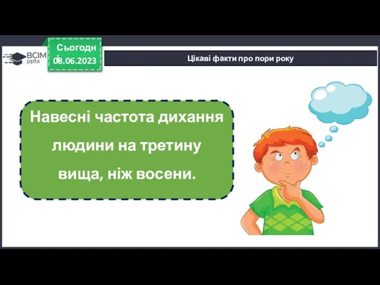 08.06.2023 Сьогодні Цікаві факти про пори року Навесні частота дихання людини на третину вища, ніж восени.