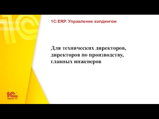 Для технических директоров, директоров по производству, главных инженеров 1С:ERP. Управление холдингом