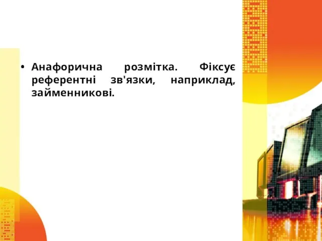 Анафорична розмітка. Фіксує референтні зв'язки, наприклад, займенникові.