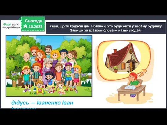 31.10.2022 Сьогодні Уяви, що ти будуєш дім. Розкажи, хто буде