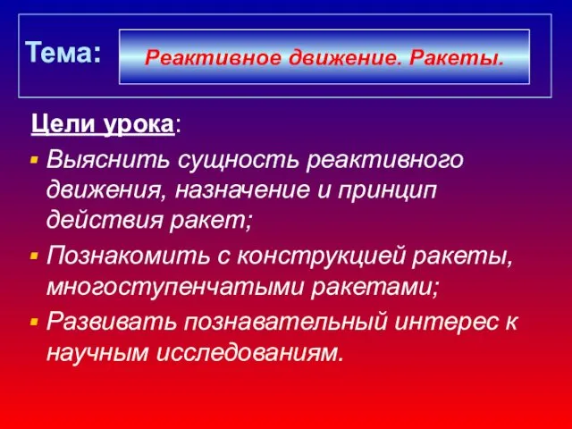 Тема: Цели урока: Выяснить сущность реактивного движения, назначение и принцип