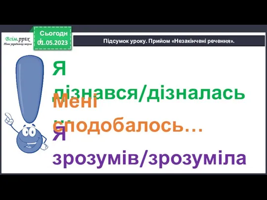 Підсумок уроку. Прийом «Незакінчені речення». 01.05.2023 Сьогодні Я дізнався/дізналась… Я зрозумів/зрозуміла… Мені сподобалось…