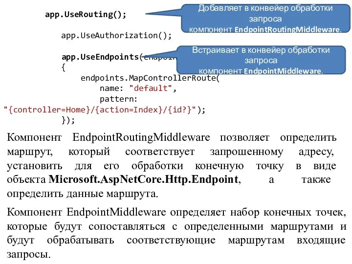 app.UseRouting(); app.UseAuthorization(); app.UseEndpoints(endpoints => { endpoints.MapControllerRoute( name: "default", pattern: "{controller=Home}/{action=Index}/{id?}");