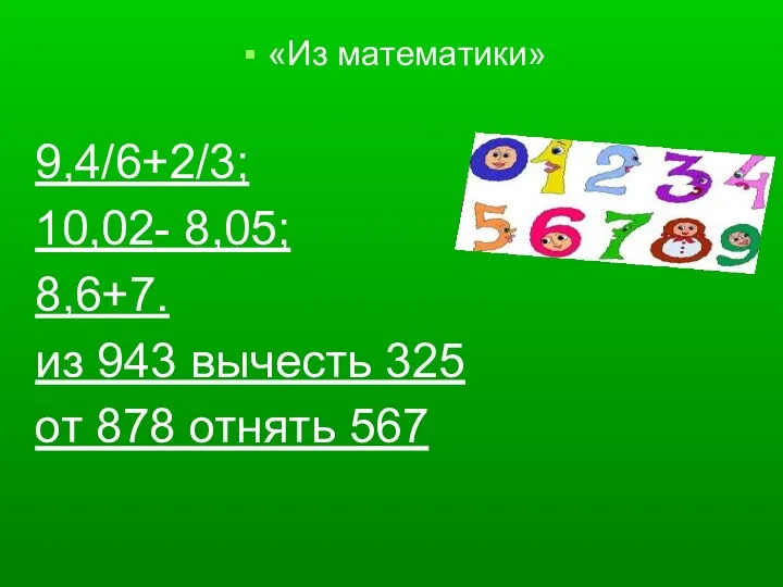 «Из математики» 9,4/6+2/3; 10,02- 8,05; 8,6+7. из 943 вычесть 325 от 878 отнять 567