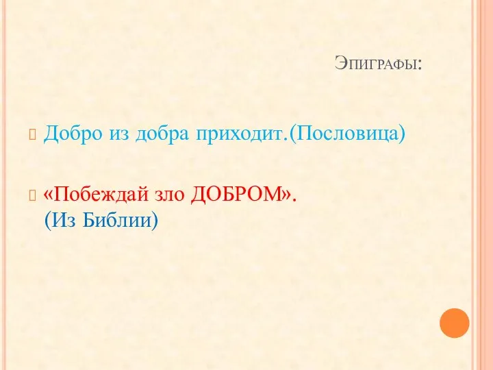 Эпиграфы: Добро из добра приходит.(Пословица) «Побеждай зло ДОБРОМ». (Из Библии)