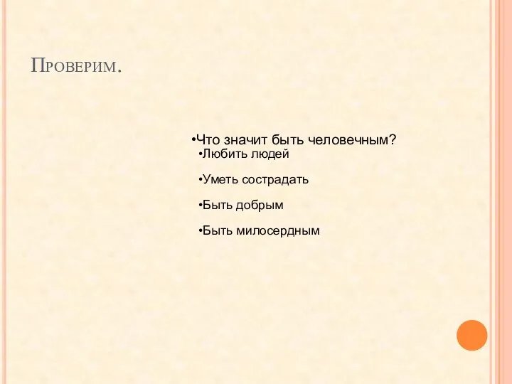 Проверим. Что значит быть человечным? Любить людей Уметь сострадать Быть добрым Быть милосердным