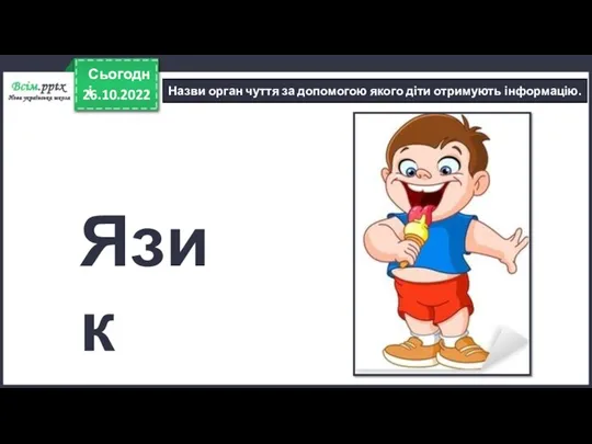 26.10.2022 Сьогодні Назви орган чуття за допомогою якого діти отримують інформацію. Язик