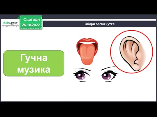 26.10.2022 Сьогодні Обери орган чуття Гучна музика