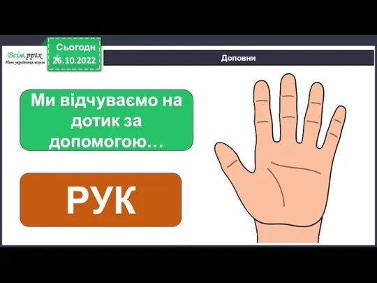 26.10.2022 Сьогодні Доповни Ми відчуваємо на дотик за допомогою… РУК