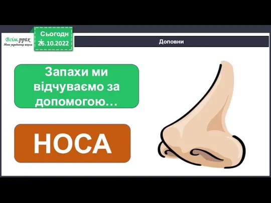 26.10.2022 Сьогодні Доповни Запахи ми відчуваємо за допомогою… НОСА